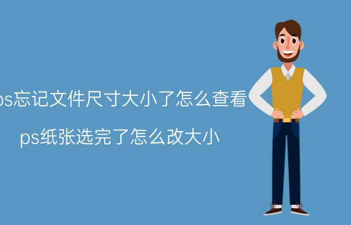 ps忘记文件尺寸大小了怎么查看 ps纸张选完了怎么改大小？